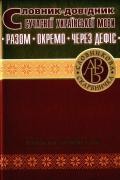 Словник-довідник сучасної української мови  Разом  Окремо  Через дефіс