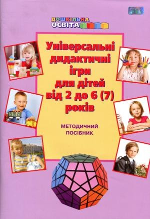 Універсальні дидактичні ігри для дітей від 2 до 6(7) років. Методичний посібник. 