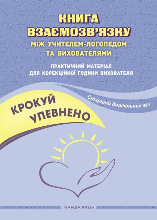 Крокуй упевнено Книга взаємозв’язку між учителем-логопедом та вихователями Практичний матеріал для корекційної години вихователя Старший дошкільний вік