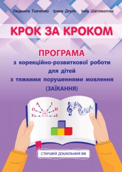 Крок за кроком Програма з корекційно-розвиткової роботи для дітей старшого дошкільного віку з тяжкими порушеннями мовлення (заїкання)