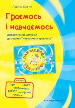 Граємось і Навчаємось Дидактичний матеріал до зошита “Навчаємось граючись”.