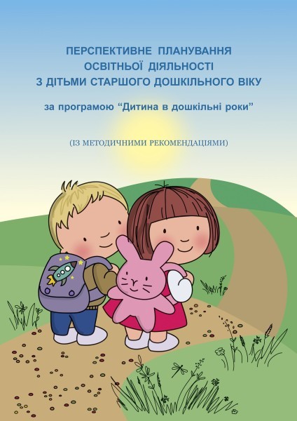 Перспективне планування освітньої діяльності з дітьми старшого дошкільного віку за програмою “Дитина в дошкільні роки” (із методичними рекомендаціями)