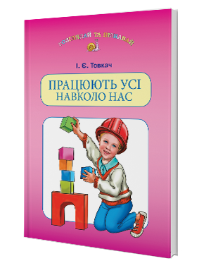 Працюють усі навколо нас Навчальний посібник для дітей старшого дошкільного віку 