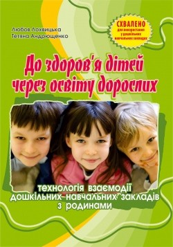 До здоров'я дітей – через освіту дорослих: Технологія взаємодії дошкільних навчальних закладів з родинами : [навч.-метод. посіб.]