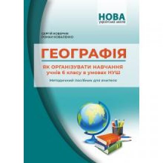 Географія Як організувати навчання учнів 6 класу в умовах НУШ Методичний посібник для вчителя