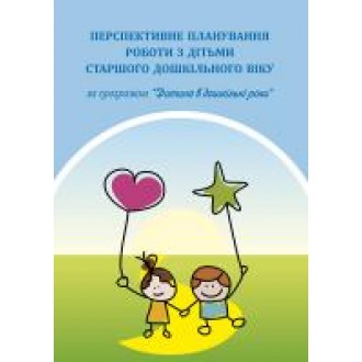 Перспективне планування роботи з дітьми старшого дошкільного віку за програмою “Дитина в дошкільні роки”